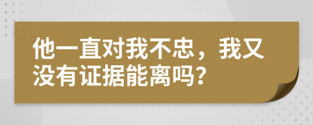 他一直对我不忠，我又没有证据能离吗？