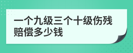 一个九级三个十级伤残赔偿多少钱