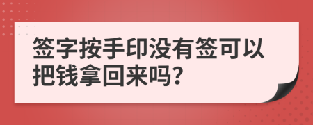 签字按手印没有签可以把钱拿回来吗？