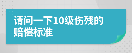 请问一下10级伤残的赔偿标准