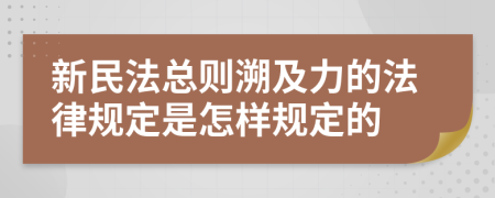 新民法总则溯及力的法律规定是怎样规定的