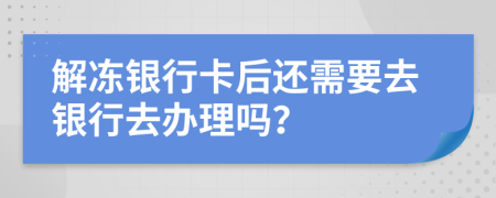 解冻银行卡后还需要去银行去办理吗？