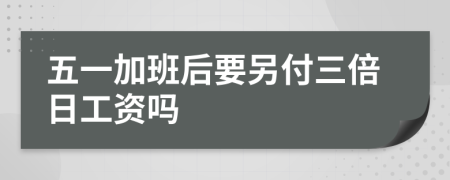 五一加班后要另付三倍日工资吗