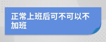 正常上班后可不可以不加班