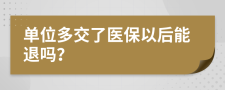 单位多交了医保以后能退吗？