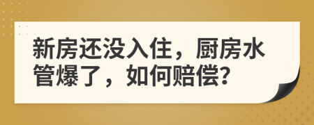 新房还没入住，厨房水管爆了，如何赔偿？