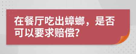 在餐厅吃出蟑螂，是否可以要求赔偿？