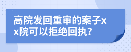 高院发回重审的案子xx院可以拒绝回执？