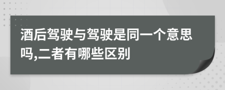 酒后驾驶与驾驶是同一个意思吗,二者有哪些区别