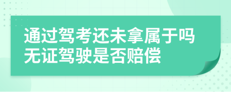 通过驾考还未拿属于吗无证驾驶是否赔偿