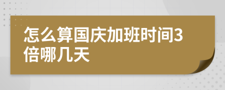 怎么算国庆加班时间3倍哪几天