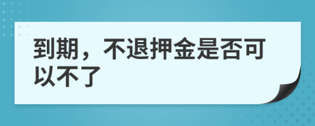 到期，不退押金是否可以不了