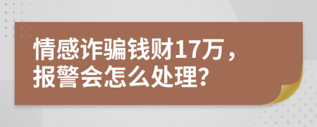 情感诈骗钱财17万，报警会怎么处理？