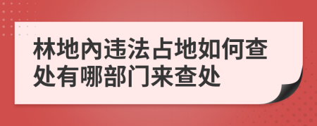 林地內违法占地如何查处有哪部门来查处