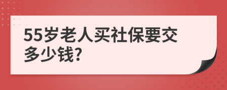 55岁老人买社保要交多少钱?