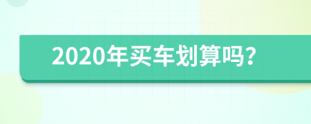 2020年买车划算吗？