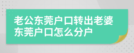 老公东莞户口转出老婆东莞户口怎么分户