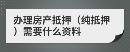 办理房产抵押（纯抵押）需要什么资料