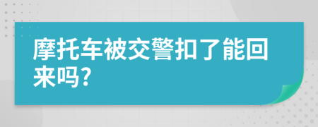 摩托车被交警扣了能回来吗?