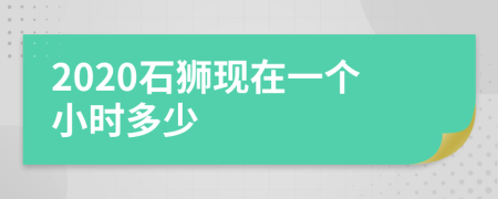 2020石狮现在一个小时多少