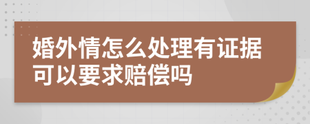 婚外情怎么处理有证据可以要求赔偿吗