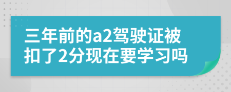 三年前的a2驾驶证被扣了2分现在要学习吗