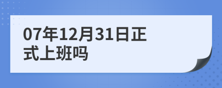 07年12月31日正式上班吗