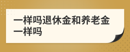 一样吗退休金和养老金一样吗