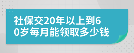 社保交20年以上到60岁每月能领取多少钱