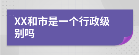 XX和市是一个行政级别吗