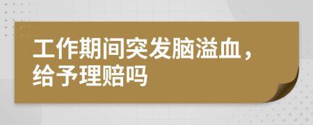 工作期间突发脑溢血，给予理赔吗