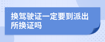 换驾驶证一定要到派出所换证吗