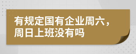 有规定国有企业周六，周日上班没有吗