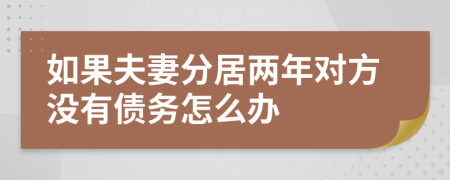 如果夫妻分居两年对方没有债务怎么办