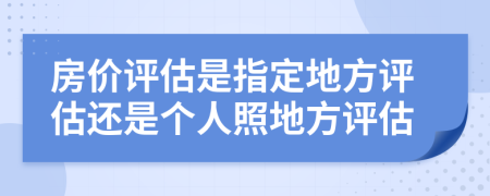 房价评估是指定地方评估还是个人照地方评估