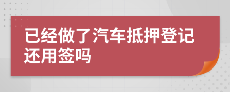 已经做了汽车抵押登记还用签吗