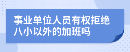 事业单位人员有权拒绝八小以外的加班吗