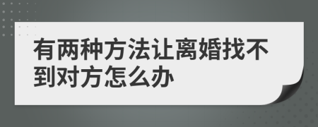 有两种方法让离婚找不到对方怎么办