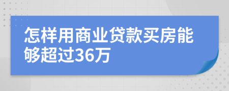 怎样用商业贷款买房能够超过36万