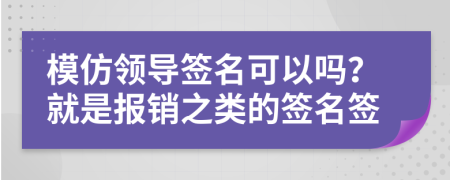 模仿领导签名可以吗？就是报销之类的签名签