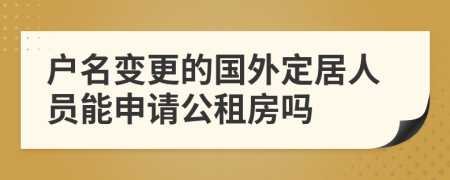 户名变更的国外定居人员能申请公租房吗