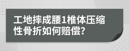 工地摔成腰1椎体压缩性骨折如何赔偿？