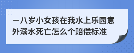 －八岁小女孩在我水上乐园意外溺水死亡怎么个赔偿标准