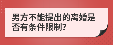 男方不能提出的离婚是否有条件限制？