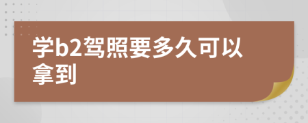 学b2驾照要多久可以拿到