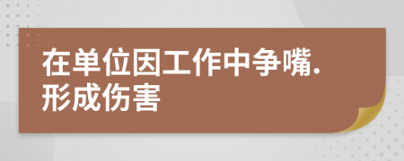 在单位因工作中争嘴.形成伤害