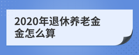 2020年退休养老金金怎么算