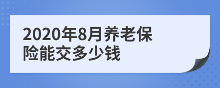 2020年8月养老保险能交多少钱