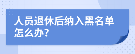 人员退休后纳入黑名单怎么办？