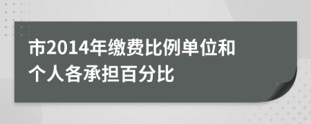 市2014年缴费比例单位和个人各承担百分比